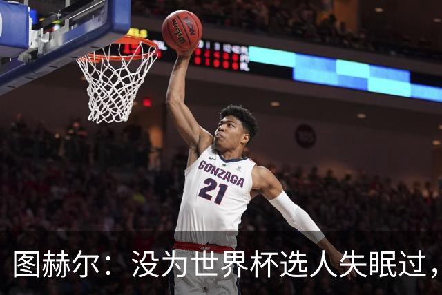 图赫尔：没为世界杯选人失眠过，梅努没获得机会完全是我的责任